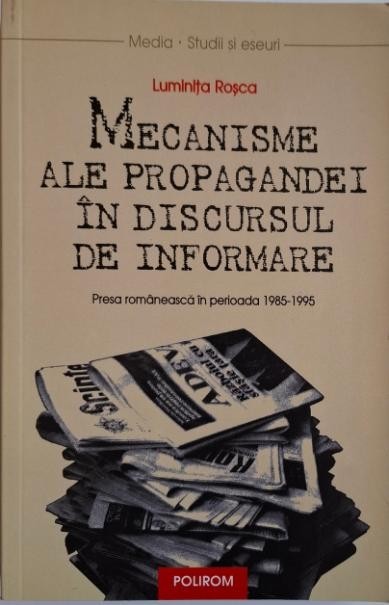 Mecanisme ale propagandei in discursul de informare. Presa romaneassca in perioada 1985-1995 &ndash; Luminita Rosca