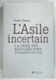 L'ASILE INCERTAIN , LA CRISE DES REFUGIES JUIFS EN FRANCE 1933 - 1942 par VICKI CARON , 1999