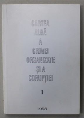 CARTEA ALBA A CRIMEI ORGANIZATE SI A CORUPTIEI , VOLUMUL I , 1998 foto