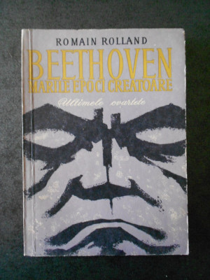 ROMAIN ROLLAND - BEETHOVEN. MARILE EPOCI CREATOARE. ULTIMELE CVARTETE (1966) foto