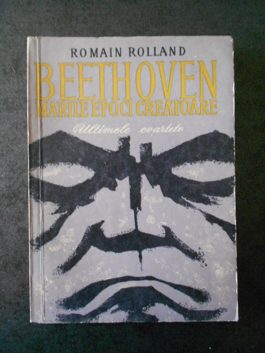 ROMAIN ROLLAND - BEETHOVEN. MARILE EPOCI CREATOARE. ULTIMELE CVARTETE (1966)