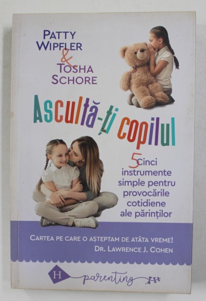 ASCULTA - TI COPILUL - 5 INSTRUMENTE SIMPLE PENTRU PROVOCARILE COTIDIENE de PATTY WIPFLER , 2018
