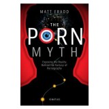 The Porn Myth: Exposing the Reality Behind the Fantasy of Pornography