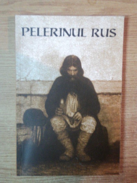 PELERINUL RUS , MARTURISIRILE SINCERE CATRE DUHOVNICUL SAU ALE UNUI PELERIN RUS CU PRIVIRE LA RUGACIUNEA LUI IISUS , ED. a II a , Bucuresti 2002