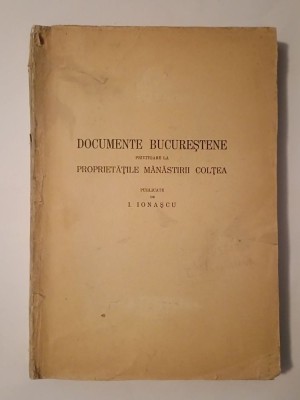 I. Ionașcu - Documente bucureștene privitoare la proprietățile Mănăstirii Colțea (puțin uzată, lipsă prefață) foto