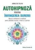 Autohipnoză pentru &icirc;nvingerea durerii. Hipnoză, autohipnoză și meditație pentru sănătatea corpului, a minții și a spiritului - Paperback - Annalisa Fa