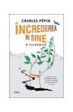 &Icirc;ncrederea &icirc;n sine. O filosofie - Paperback brosat - Charles P&eacute;pin - Trei