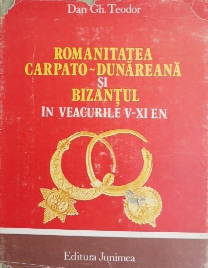 Romanitatea carpato-dunareana si Bizantul in veacurile V-XI e.n. - Dan Gh. Teodor