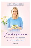Vindecarea relației cu m&acirc;ncarea și cu propriul corp - Paperback brosat - Cori Grămescu - Bookzone