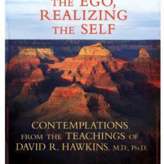 Dissolving the Ego, Realizing the Self: Contemplations from the Teachings of David R. Hawkins, M.D., PH.D.
