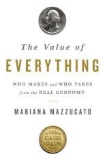 The Value of Everything: Who Makes and Who Takes from the Real Economy