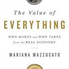 The Value of Everything: Who Makes and Who Takes from the Real Economy