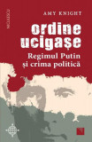 Ordine ucigașe. Regimul Putin și crima politică - Paperback brosat - Amy Knight - Niculescu
