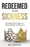 Redeemed from Sickness: Receiving God&#039;s Promise of Divine Health and Wholeness