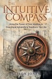 The Intuitive Compass: Using the Power of Your Intuition to Overcome Adversity &amp;amp; Transform Your Life