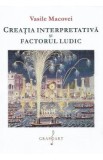 Creatia interpretativa si factorul ludic - Vasile Macovei