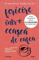 Fericire intr-o ceasca de cafea. A doua carte din seria Pana nu se raceste cafeaua/Toshikazu Kawaguchi