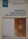 GRAMATICA FARA MEDITATOR PENTRU ADMITEREA IN LICEU SI FACULTATE. TESTE DE LIMBA ROMANA-CONSTANTA-COCA DUMIT-238651