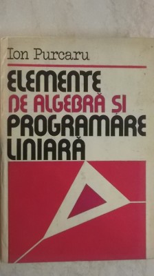 Ion Purcaru - Elemente de algebra si programare liniara (vezi detalii pentru livrare in tara) foto