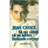 Sa nu uitati ca ne iubim. Strainele corpuri - Jean Cayrol