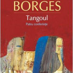 Tangoul. Patru conferinte - Jorge Luis Borges