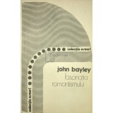 John Bayley - Fascinatia romantismului (Editia: 1982)