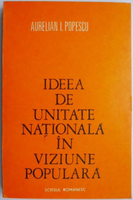 Ideea de unitate nationala in viziune populara &amp;ndash; Aurelian I. Popescu foto