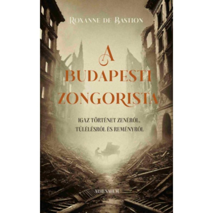 A budapesti zongorista - Igaz t&ouml;rt&eacute;net zen&eacute;ről, t&uacute;l&eacute;l&eacute;sről &eacute;s rem&eacute;nyről - Roxanne De Bastion