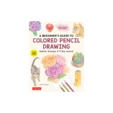 A Beginner's Guide to Colored Pencil Drawing: Create Realistic Drawings in 14 Easy Lessons (with Over 300 Illustrations)