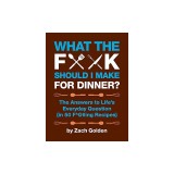 What the F*@# Should I Make for Dinner?: The Answers to Life's Everyday Question (in 50 F*@#ing Recipes)