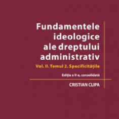 Fundamentele ideologice ale dreptului administrativ Vol.2 Tomul 2 Ed.2 - Cristian Clipa