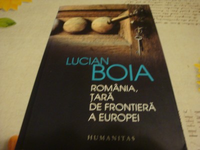 Lucian Boia - Romania , tara de frontiera a Europei - 2015 foto