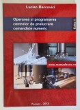 OPERAREA SI PROGRAMAREA CENTRELOR DE PRELUCRARE COMANDATE NUMERIC de LUCIAN BERCOVICI , 2013