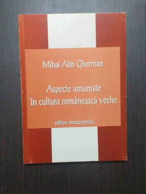 ASPECTE UMANISTE IN CULTURA ROMANEASCA VECHE - MIHAI ALIN GHERMAN foto