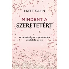 Mindent a szeretet&eacute;rt - A bensős&eacute;ges kapcsol&oacute;d&aacute;s &aacute;talak&iacute;t&oacute; ereje - Matt Kahn