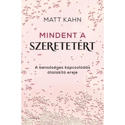 Mindent a szeretet&amp;eacute;rt - A bensős&amp;eacute;ges kapcsol&amp;oacute;d&amp;aacute;s &amp;aacute;talak&amp;iacute;t&amp;oacute; ereje - Matt Kahn foto