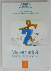 MATEMATICA , MANUAL PENTRU CLASA A VII -A de MARIUS PERIANU...DUMITRU SAVULESCU , VOLUMUL I , 2014 , PREZINTA INSEMNARI *