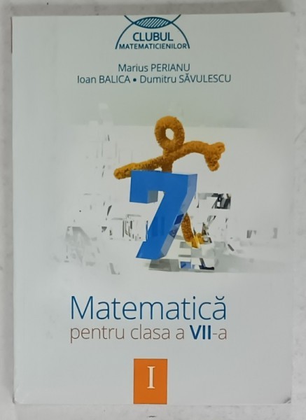 MATEMATICA , MANUAL PENTRU CLASA A VII -A de MARIUS PERIANU...DUMITRU SAVULESCU , VOLUMUL I , 2014 , PREZINTA INSEMNARI *