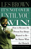 It&#039;s Not Over Until You Win: How to Become the Person You Always Wanted to Be No Matter What the Obstacle