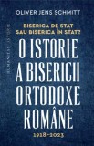Biserica de stat sau Biserica in stat? O istorie a Bisericii Ortodoxe Romane. 1918-2023/Oliver Jens Schmitt