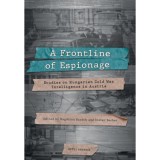 A Frontline of Espionage - Studies on Hungarian Cold War Intelligence in Austria - Bar&aacute;th Magdolna