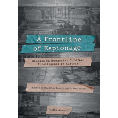 A Frontline of Espionage - Studies on Hungarian Cold War Intelligence in Austria - Bar&amp;aacute;th Magdolna foto