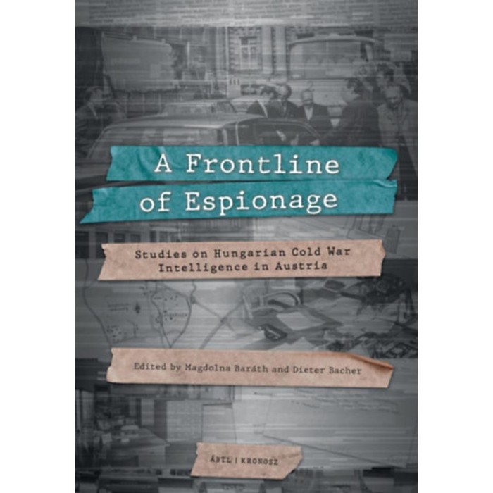 A Frontline of Espionage - Studies on Hungarian Cold War Intelligence in Austria - Bar&aacute;th Magdolna