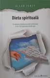 DIETA SPIRITUALA. UN PROGRAM REVOLUTIONAR PENTRU ELIMINAREA A TOT CE ITI INGREUNEAZA INUTIL VIATA-ALLAN PER-244242