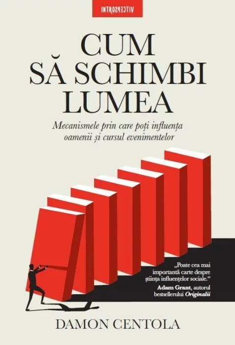 Cum sa schimbi lumea. Mecanismele prin care poti influenta oamenii si cursul evenimentelor &ndash; Damon Centola