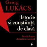 Istorie si constiinta de clasa. Studii despre dialectica marxista - Georg Lukacs