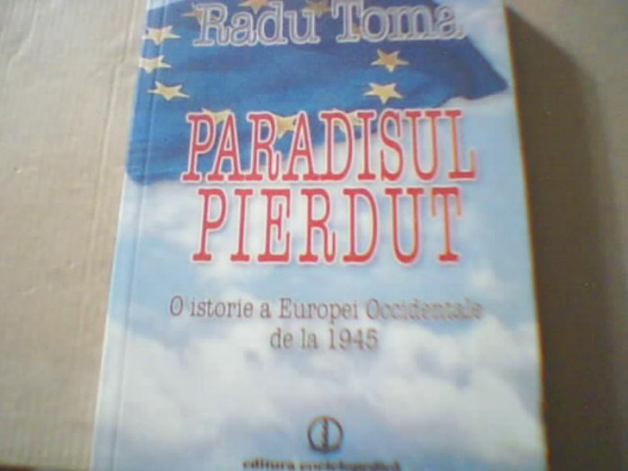 Radu Toma - PARADISUL PIERDUT/ O istorie a Europei Occidentale de la 1945 {2010}