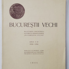 BUCURESTII VECHI , BULETINUL SOCIETATII ISTORICO - ARHEOLOGICE '' BUCURESTII VECHI '' , ANII I - V , 1930 - 1934 , 1935