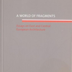 A world of fragments. Essays on East and Central European Architecture - Paperback brosat - Elena Smeianu - Fundația Arhitext Design