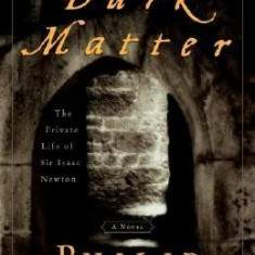 Dark Matter: The Private Life of Sir Isaac Newton: A Novel